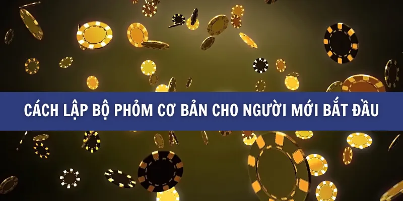 Cách Lập Bộ Phỏm Đơn Giản Và Hiệu Quả trên BK8