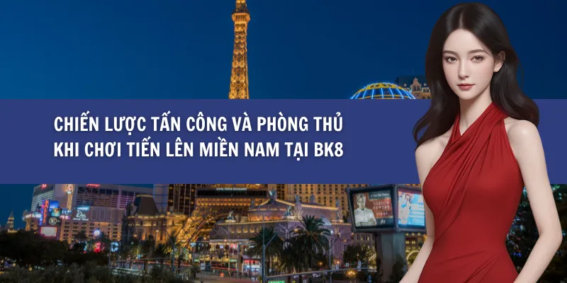 Chiến Lược Tấn Công Và Phòng Thủ Khi Chơi Tiến Lên Miền Nam tại BK8