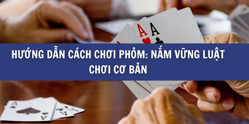 Hướng Dẫn Cách Chơi Phỏm Để Giành Chiến Thắng tại BK8
