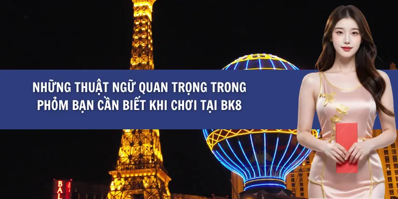 Những Thuật Ngữ Quan Trọng Trong Phỏm Bạn Cần Biết khi Chơi tại BK8