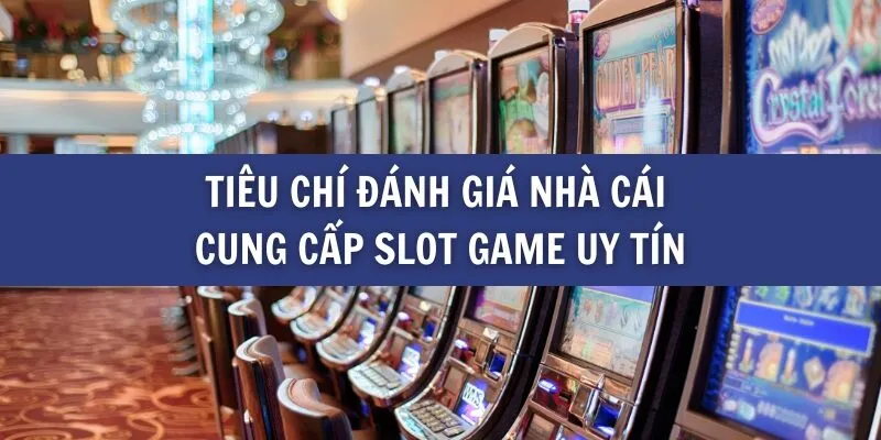 Tiêu chí đánh giá nhà cái cung cấp Slot game uy tín