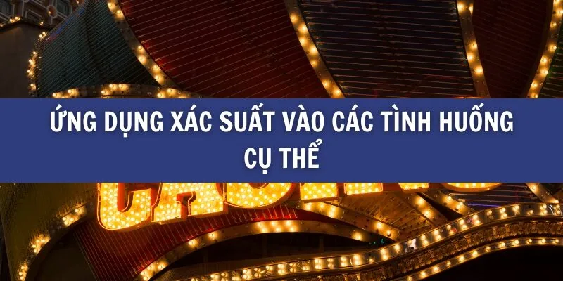 Ứng dụng xác suất vào các tình huống cụ thể